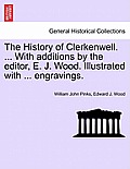 The History of Clerkenwell. ... With additions by the editor, E. J. Wood. Illustrated with ... engravings. SECOND EDITION