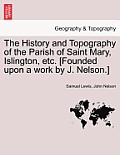 The History and Topography of the Parish of Saint Mary, Islington, etc. [Founded upon a work by J. Nelson.]