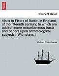 Visits to Fields of Battle, in England, of the Fifteenth Century; To Which Are Added, Some Miscellaneous Tracts and Papers Upon Arch?ological Subjects
