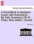 A Hand-Book to Hampton Court, with Illustrations ... by Felix Summerly (Sir H. Cole). New Edition, Revised.