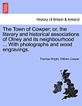 The Town of Cowper; Or, the Literary and Historical Associations of Olney and Its Neighbourhood ... with Photographs and Wood Engravings. Second Editi