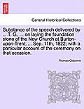 Substance of the Speech Delivered by ... T. G., ... on Laying the Foundation Stone of the New Church at Burton-Upon-Trent, ... Sep. 11th, 1822; With a