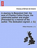 A Journey to Beresford Hall, the Seat of Charles Cotton Esqre, the Celebrated Author and Angler. [preceded by a Memoir of the Author. the Dedication S