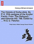The Historie of Darby-Shire. by P. K. with Pedigree of the Kynder Family. from the Reliquary, and Ashmole Ms. 788. Edited by ... W.G. D. Fletcher.