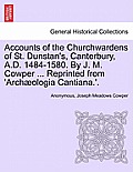 Accounts of the Churchwardens of St. Dunstan's, Canterbury, A.D. 1484-1580. by J. M. Cowper ... Reprinted from 'Archaeologia Cantiana.'.