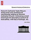 Norwich Cathedral Vade-Mecum. Antiquarian and Architectural Memoranda Relating to Norwich Cathedral Church: Embracing a Brief Historical and Descripti