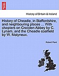 History of Cheadle, in Staffordshire, and Neighbouring Places ... with Chapters on Croxden Abbey by C. Lynam, and the Cheadle Coalfield by W. Molyneux
