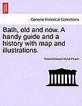 Bath, Old and Now. a Handy Guide and a History with Map and Illustrations.