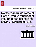 Notes Concerning Norwich Castle, from a Manuscript Volume of the Collections of Mr. J. Kirkpatrick, Etc.