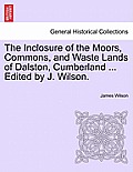 The Inclosure of the Moors, Commons, and Waste Lands of Dalston, Cumberland ... Edited by J. Wilson.