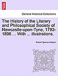 The History of the Literary and Philosophical Society of Newcastle-Upon-Tyne, 1793-1896 ... with ... Illustrations.