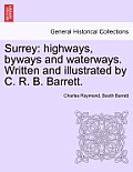 Surrey: Highways, Byways and Waterways. Written and Illustrated by C. R. B. Barrett.