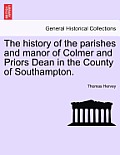 The History of the Parishes and Manor of Colmer and Priors Dean in the County of Southampton.