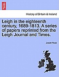 Leigh in the Eighteenth Century, 1689-1813. a Series of Papers Reprinted from the Leigh Journal and Times.