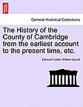 The History of the County of Cambridge from the Earliest Account to the Present Time, Etc.