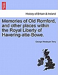 Memories of Old Romford, and Other Places Within the Royal Liberty of Havering-Atte-Bowe.