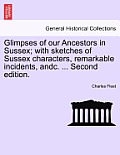 Glimpses of Our Ancestors in Sussex; With Sketches of Sussex Characters, Remarkable Incidents, Andc. ... Second Edition.