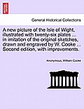 A New Picture of the Isle of Wight, Illustrated with Twenty-Six Plates ... in Imitation of the Original Sketches, Drawn and Engraved by W. Cooke ... S