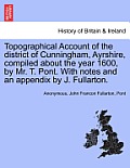 Topographical Account of the District of Cunningham, Ayrshire, Compiled about the Year 1600, by Mr. T. Pont. with Notes and an Appendix by J. Fullarto