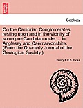 On the Cambrian Conglomerates Resting Upon and in the Vicinity of Some Pre-Cambrian Rocks ... in Anglesey and Caernarvonshire. (from the Quarterly Jou