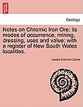 Notes on Chromic Iron Ore: Its Modes of Occurrence, Mining, Dressing, Uses and Value; With a Register of New South Wales Localities.