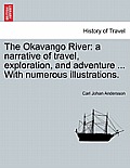 The Okavango River: A Narrative of Travel, Exploration, and Adventure ... with Numerous Illustrations.