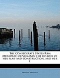 The Confederate States RAM Merrimac or Virginia: The History of Her Plan and Construction, and Her E