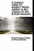 A Subject Index of Modern Works Added to the Library of the British Museum