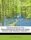 Transactions of the Dermatological Society of Great Britain and Ireland, Volume V