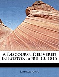 A Discourse, Delivered in Boston, April 13, 1815