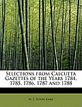 Selections from Calcutta Gazettes of the Years 1784, 1785, 1786, 1787 and 1788