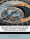 The Sovereign Council of New France: A Study in Canadian Constitutional History