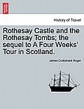 Rothesay Castle and the Rothesay Tombs; The Sequel to a Four Weeks' Tour in Scotland.