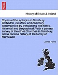Copies of the Epitaphs in Salisbury Cathedral, Cloisters, and Cemetery, Accompanied by Translations and Notes, Historical and Biographical. with a Gen