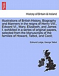 Illustrations of British History, Biography in the reigns of Henry VIII., Edward VI., Mary, Elizabeth, and James I. exhibited in a series of papers, s