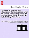Catalogue of Minerals, with References to the Table Cases in Which the Species to Which They Belong Are Exhibited, in the British Museum. [By M. H. N.
