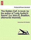 The Golden Calf. a Novel, by the Author of Lady Audley's Secret [I.E. Mary E. Braddon, Afterwards Maxwell]. Vol. II