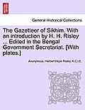 The Gazetteer of Sikhim. with an Introduction by H. H. Risley ... Edited in the Bengal Government Secretariat. [With Plates.]