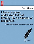 Liberty, a Poem Addressed to Lord Stanley. by an Admirer of His Genius.