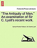 The Antiquity of Man. an Examination of Sir C. Lyell's Recent Work.