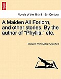 A Maiden All Forlorn, and Other Stories. by the Author of Phyllis, Etc. Vol. II