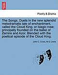 The Songs, Duets in the New Splendid Melodramatic Tale of Enchantment, Called the Cloud King, or Magic Rose; Principally Founded on the Ballet of Zemi