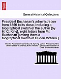 President Buchanan's Administration from 1860 to Its Close. Including a Biographical Sketch of the Author [By H. C. King], Eight Letters from Mr. Buch