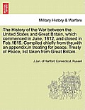 The History of the War Between the United States and Great Britain, Which Commenced in June, 1812, and Closed in Feb.1815. Compiled Chiefly from The,