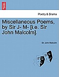 Miscellaneous Poems, by Sir J- M- [I.E. Sir John Malcolm].