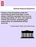 History of the Expedition Under the Command of Lewis and Clark. a New Edition, Faithfully Reprinted from the Only Authorised Edition of 1814, with Cop