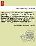 The History of Lord Seaton's Regiment (the 52nd Light Infantry) at the Battle of Waterloo; To Which Are Added, Many of the Author's Reminiscences of H