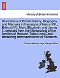 Illustrations of British History, Biography and Manners in the Reigns of Henry VIII., Edward VI., Mary, Elizabeth, and James I., Selected from the Man