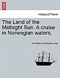 The Land of the Midnight Sun. a Cruise in Norwegian Waters.