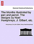 The Months Illustrated by Pen and Pencil. the Designs by Noel Humphreys, J. Gilbert, Etc.